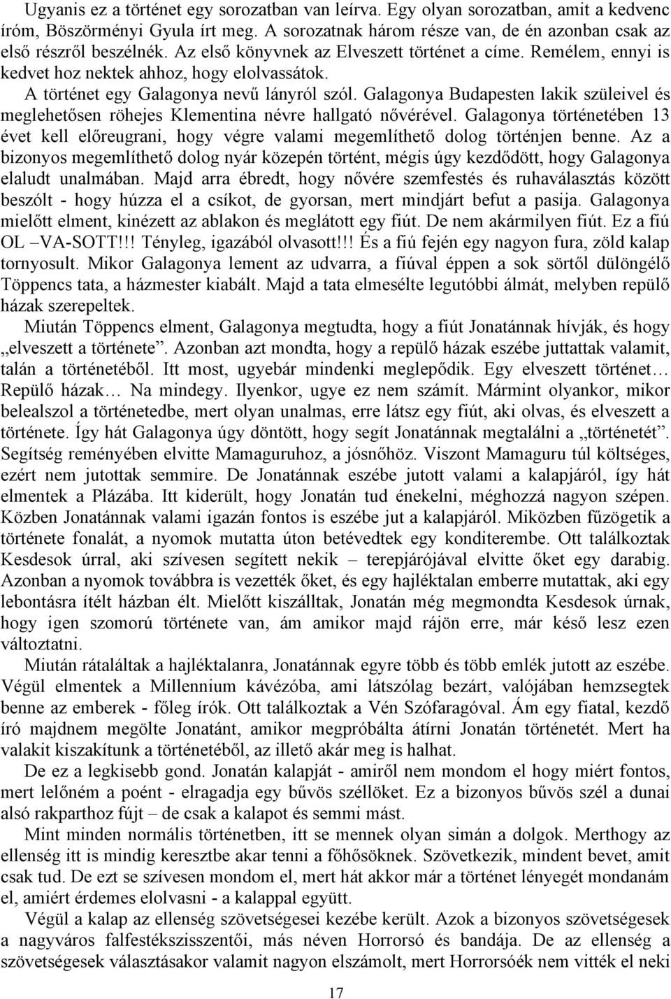 Galagonya Budapesten lakik szüleivel és meglehetősen röhejes Klementina névre hallgató nővérével. Galagonya történetében 13 évet kell előreugrani, hogy végre valami megemlíthető dolog történjen benne.