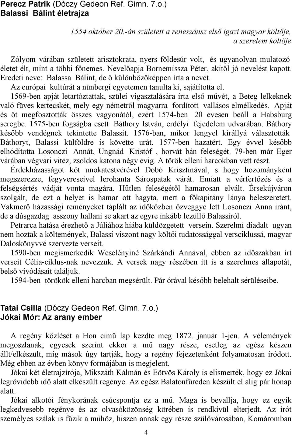 Nevelőapja Bornemissza Péter, akitől jó nevelést kapott. Eredeti neve: Balassa Bálint, de ő különbözőképpen írta a nevét. Az európai kultúrát a nünbergi egyetemen tanulta ki, sajátította el.