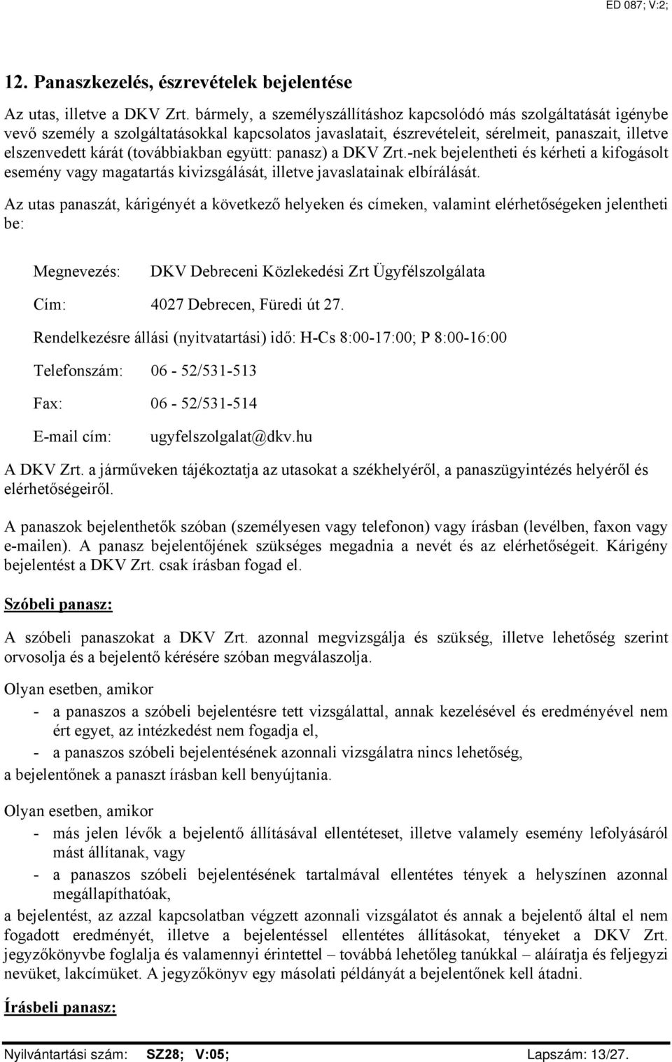 (továbbiakban együtt: panasz) a DKV Zrt.-nek bejelentheti és kérheti a kifogásolt esemény vagy magatartás kivizsgálását, illetve javaslatainak elbírálását.