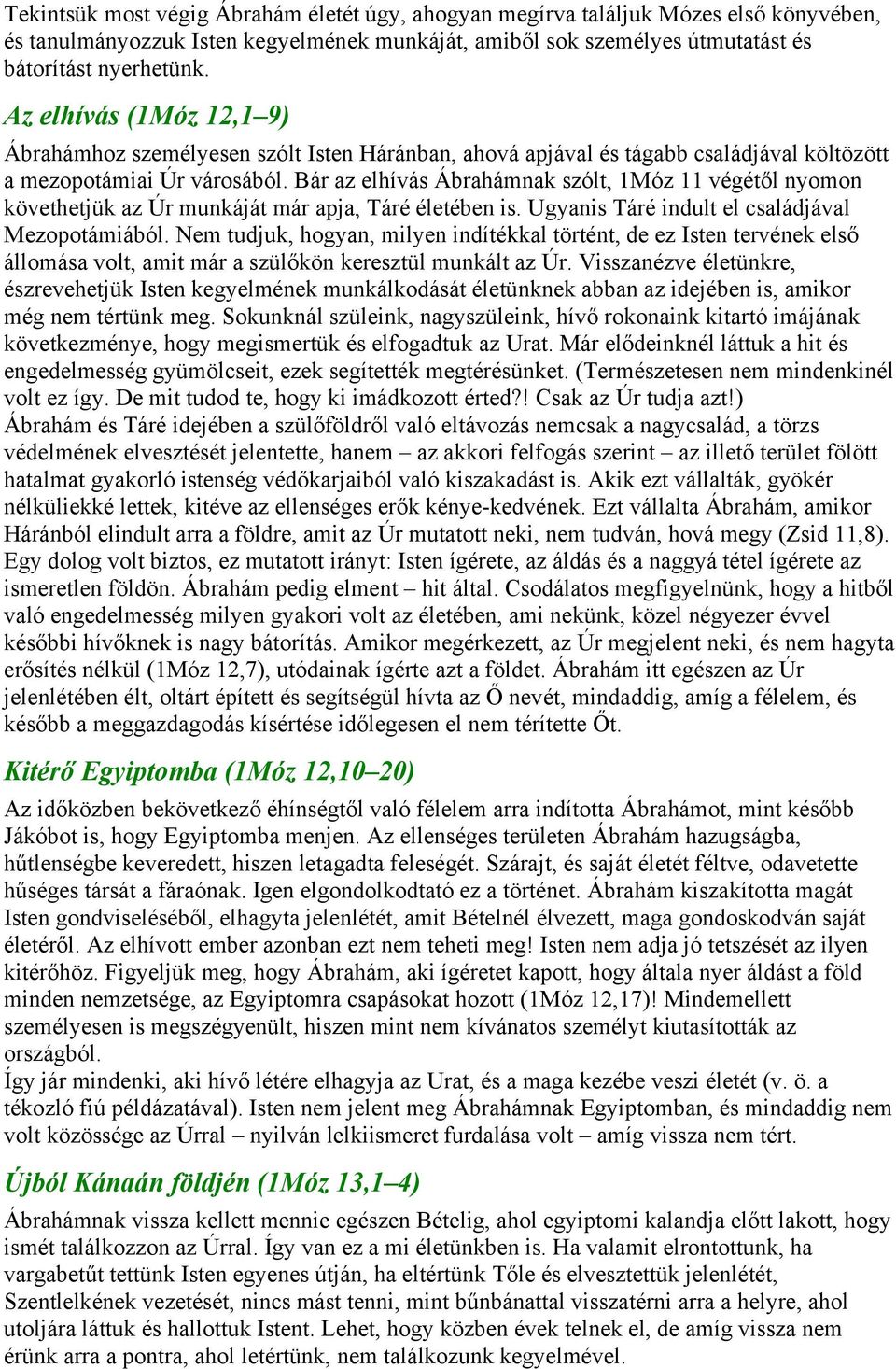 Bár az elhívás Ábrahámnak szólt, 1Móz 11 végétől nyomon követhetjük az Úr munkáját már apja, Táré életében is. Ugyanis Táré indult el családjával Mezopotámiából.