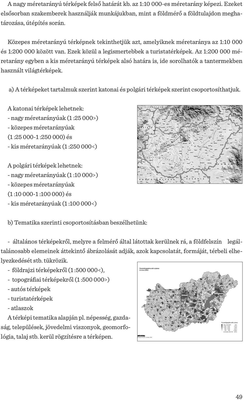 Az 1:200 000 méretarány egyben a kis méretarányú térképek alsó határa is, ide sorolhatók a tantermekben használt világtérképek.