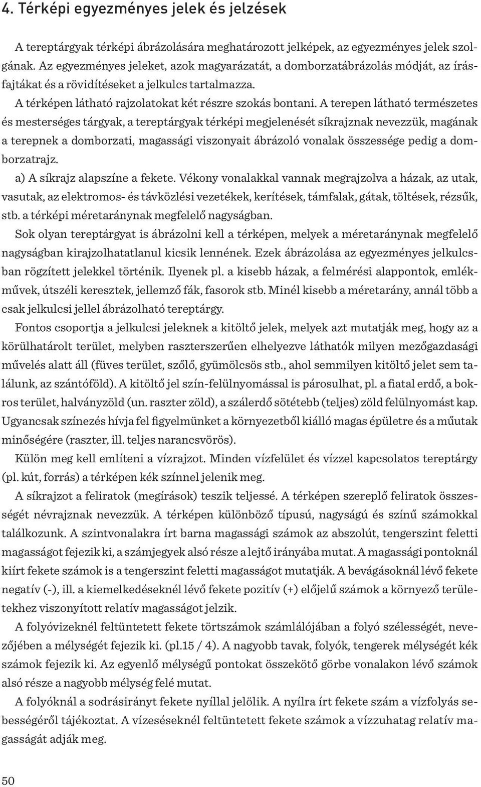 A terepen látható természetes és mesterséges tárgyak, a tereptárgyak térképi megjelenését síkrajznak nevezzük, magának a terepnek a domborzati, magassági viszonyait ábrázoló vonalak összessége pedig