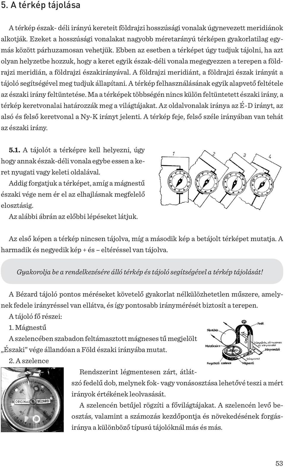 Ebben az esetben a térképet úgy tudjuk tájolni, ha azt olyan helyzetbe hozzuk, hogy a keret egyik észak-déli vonala megegyezzen a terepen a földrajzi meridián, a földrajzi északirányával.