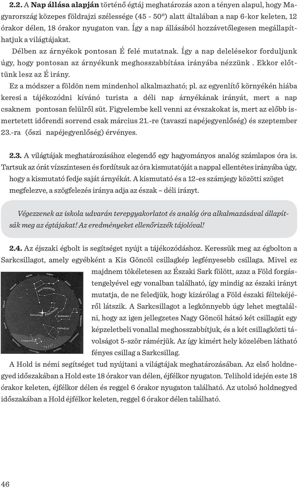 Így a nap delelésekor forduljunk úgy, hogy pontosan az árnyékunk meghosszabbítása irányába nézzünk. Ekkor előttünk lesz az É irány. Ez a módszer a földön nem mindenhol alkalmazható; pl.