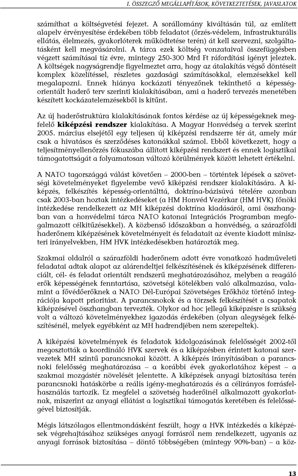 szolgáltatásként kell megvásárolni. A tárca ezek költség vonzataival összefüggésben végzett számításai tíz évre, mintegy 250-300 Mrd Ft ráfordítási igényt jeleztek.