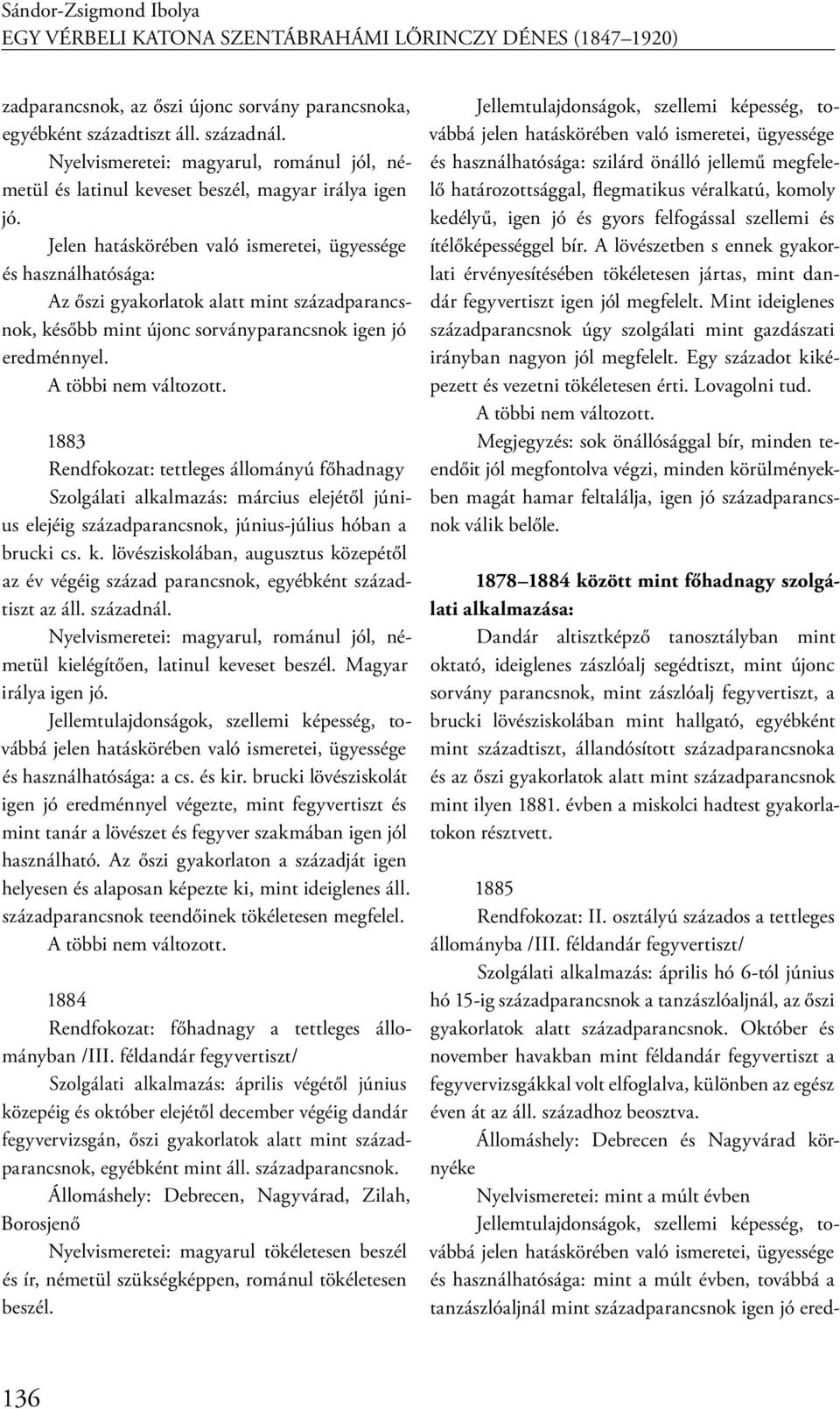 Jelen hatáskörében való ismeretei, ügyessége és használhatósága: Az őszi gyakorlatok alatt mint századparancsnok, később mint újonc sorványparancsnok igen jó eredménnyel. A többi nem változott.