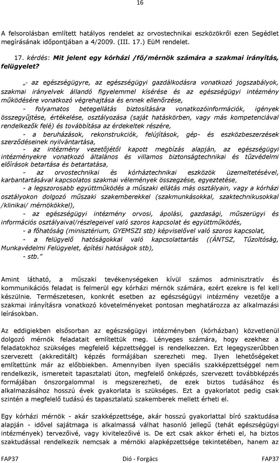 - az egészségügyre, az egészségügyi gazdálkodásra vonatkozó jogszabályok, szakmai irányelvek állandó figyelemmel kísérése és az egészségügyi intézmény működésére vonatkozó végrehajtása és ennek