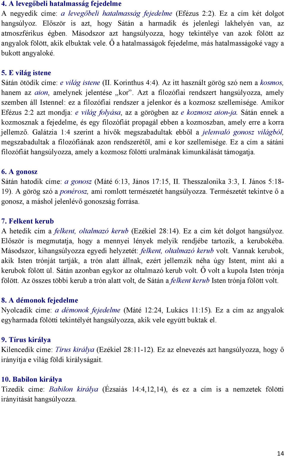 Ő a hatalmasságok fejedelme, más hatalmasságoké vagy a bukott angyaloké. 5. E világ istene Sátán ötödik címe: e világ istene (II. Korinthus 4:4).