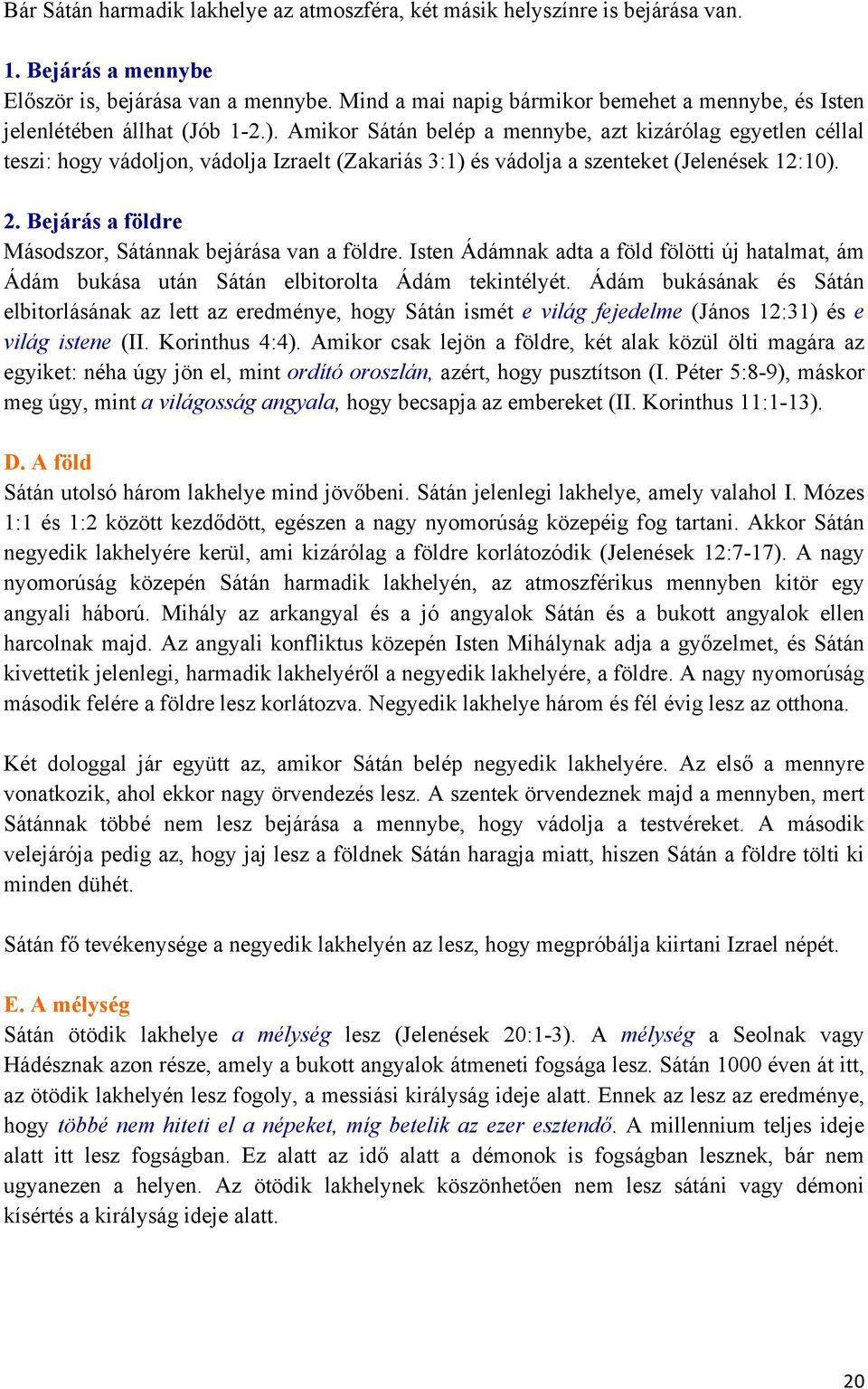 Amikor Sátán belép a mennybe, azt kizárólag egyetlen céllal teszi: hogy vádoljon, vádolja Izraelt (Zakariás 3:1) és vádolja a szenteket (Jelenések 12:10). 2.