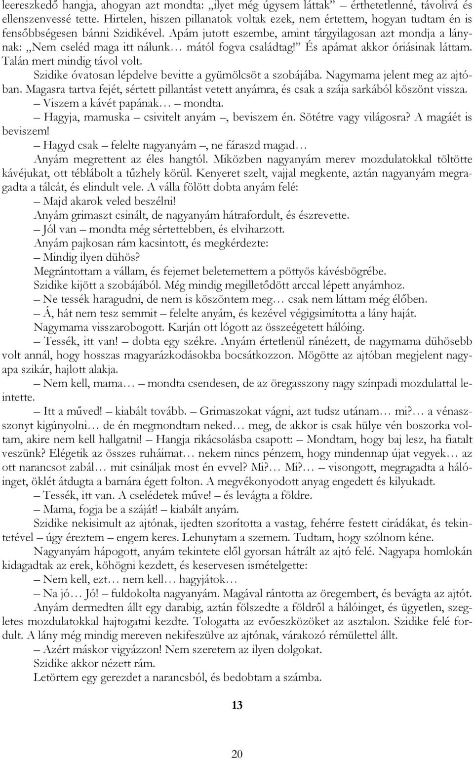 Apám jutott eszembe, amint tárgyilagosan azt mondja a lánynak: Nem cseléd maga itt nálunk mától fogva családtag! És apámat akkor óriásinak láttam. Talán mert mindig távol volt.