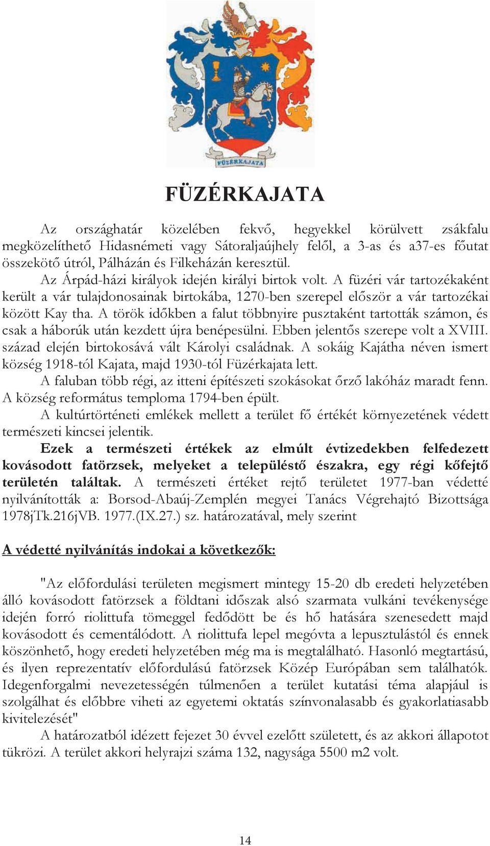 A török idrkben a falut többnyire pusztaként tartották számon, és csak a háborúk után kezdett újra benépesülni. Ebben jelentrs szerepe volt a XVIII. század elején birtokosává vált Károlyi családnak.