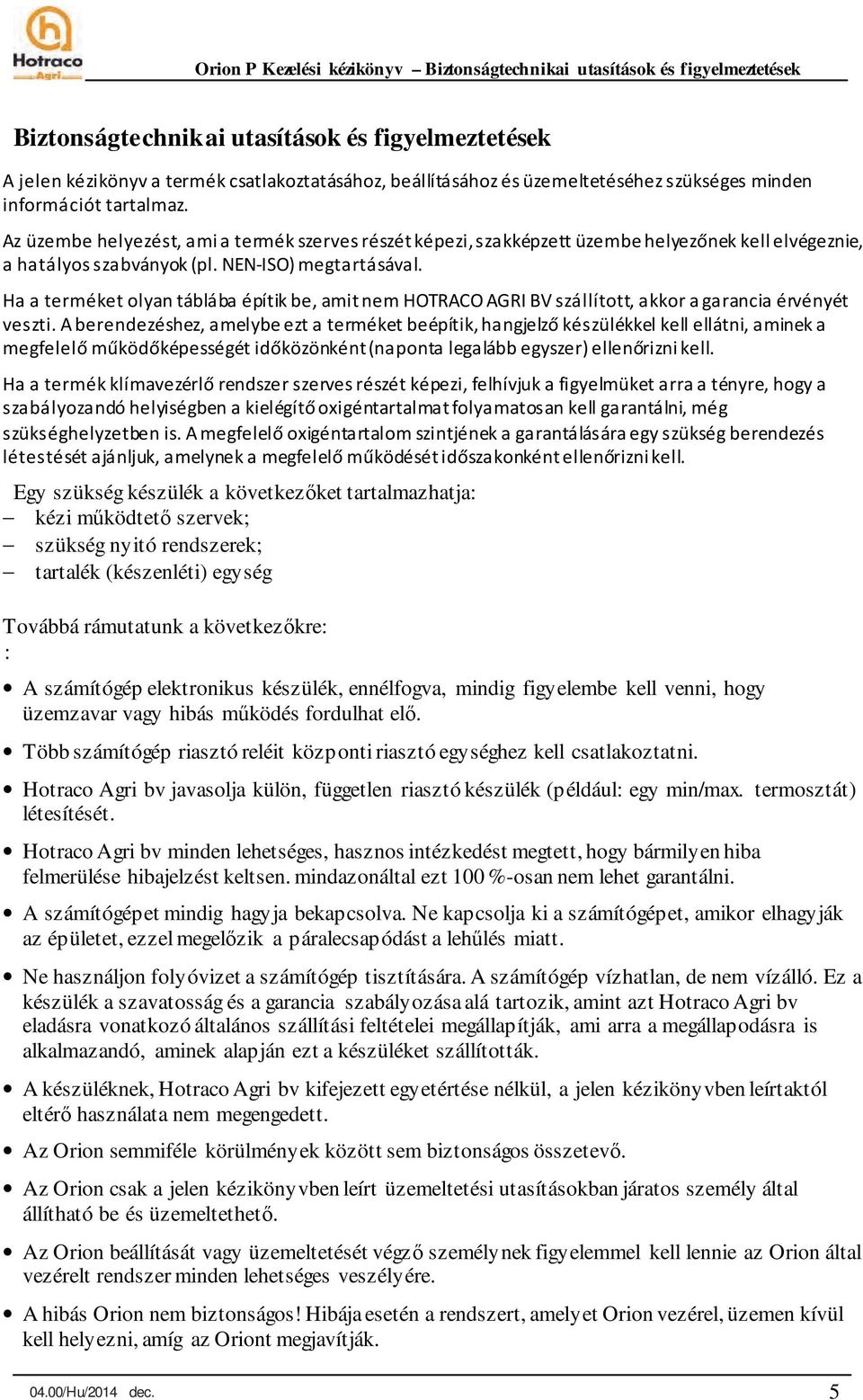 NEN-ISO) megtartásával. Ha a terméket olyan táblába építik be, amit nem HOTRACO AGRI BV szállított, akkor a garancia érvényét veszti.