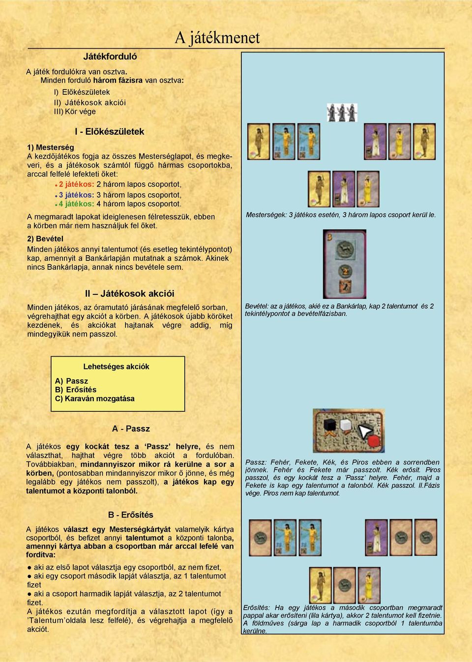 és a játékosok számtól függő hármas csoportokba, arccal felfelé lefekteti őket: 2 játékos: 2 három lapos csoportot, 3 játékos: 3 három lapos csoportot, 4 játékos: 4 három lapos csoportot.