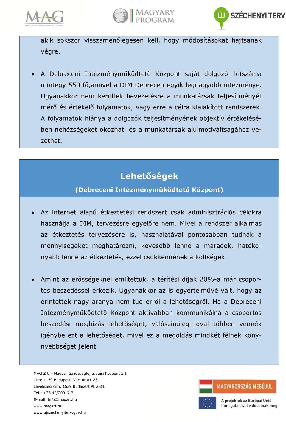 Ugyanakkor nem kerültek bevezetésre a munkatársak teljesítményét mérő és értékelő folyamatok, vagy erre a célra kialakított rendszerek.