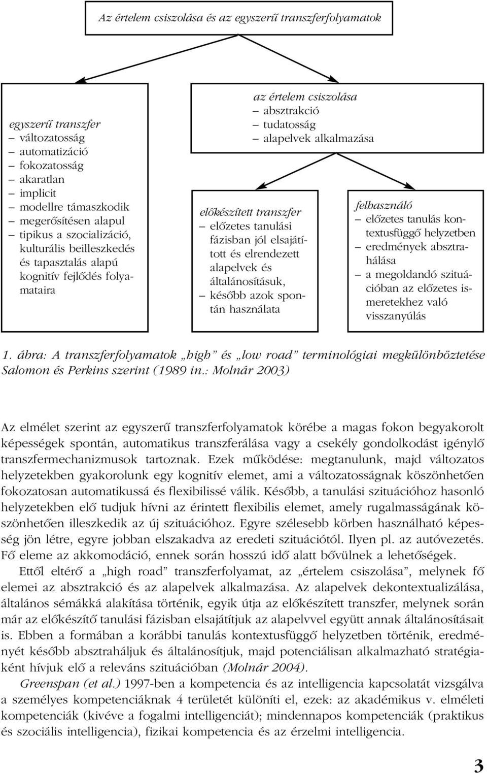 fázisban jól elsajátított és elrendezett alapelvek és általánosításuk, késõbb azok spontán használata felhasználó elõzetes tanulás kontextusfüggõ helyzetben eredmények absztrahálása a megoldandó