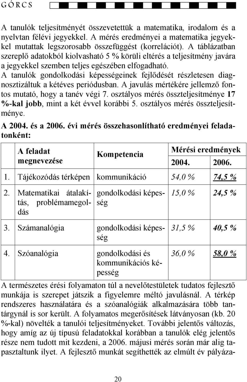 A tanulók gondolkodási képességeinek fejlődését részletesen diagnosztizáltuk a kétéves periódusban. A javulás mértékére jellemző fontos mutató, hogy a tanév végi 7.