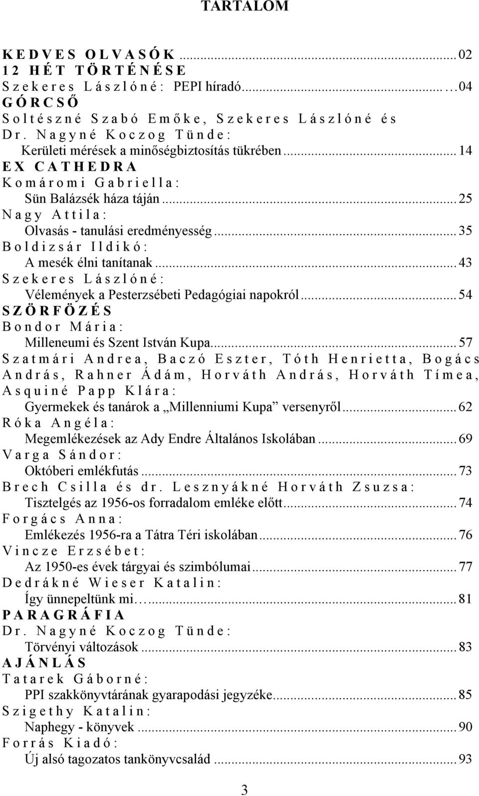 ..35 Boldizsár Ildikó: A mesék élni tanítanak...43 Szekeres Lászlóné: Vélemények a Pesterzsébeti Pedagógiai napokról...54 SZÖRFÖZÉS Bondor Mária: Milleneumi és Szent István Kupa.