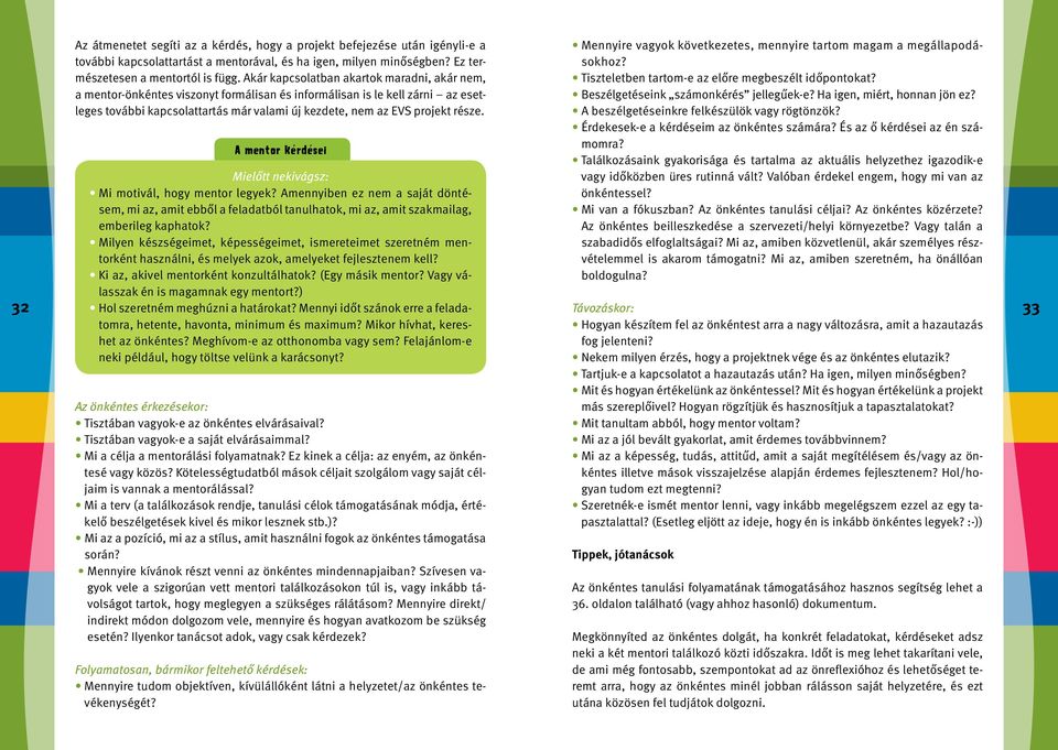 része. A mentor kérdései Mielőtt nekivágsz: Mi motivál, hogy mentor legyek? Amennyiben ez nem a saját döntésem, mi az, amit ebből a feladatból tanulhatok, mi az, amit szakmailag, emberileg kaphatok?