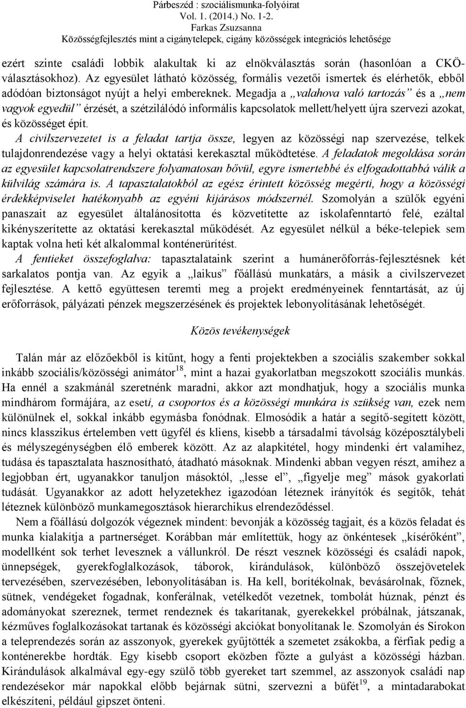 Megadja a valahova való tartozás és a nem vagyok egyedül érzését, a szétzilálódó informális kapcsolatok mellett/helyett újra szervezi azokat, és közösséget épít.