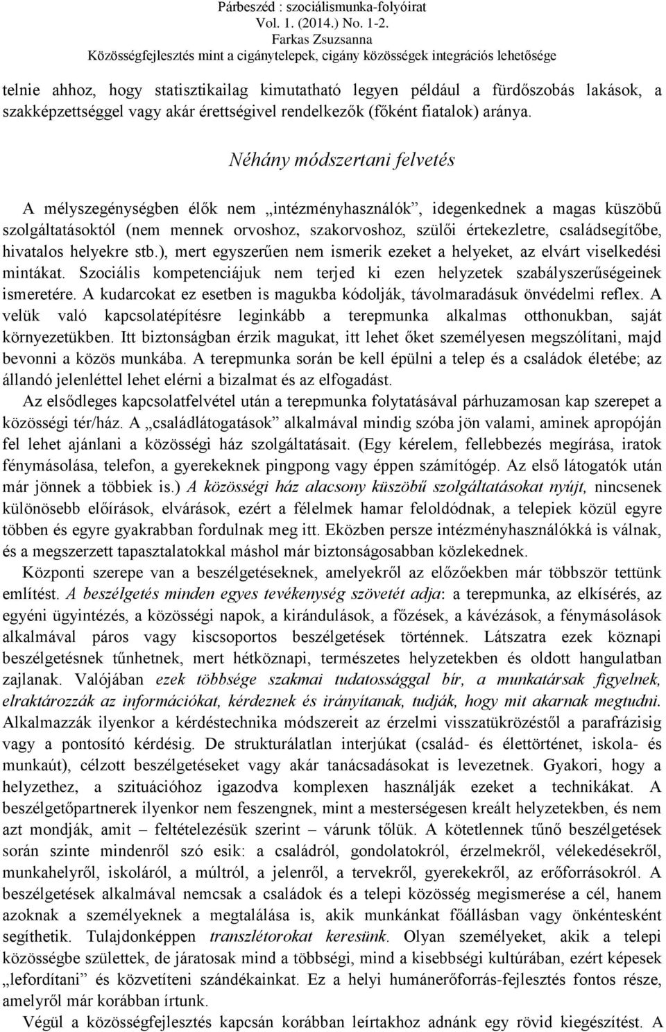 hivatalos helyekre stb.), mert egyszerűen nem ismerik ezeket a helyeket, az elvárt viselkedési mintákat. Szociális kompetenciájuk nem terjed ki ezen helyzetek szabályszerűségeinek ismeretére.