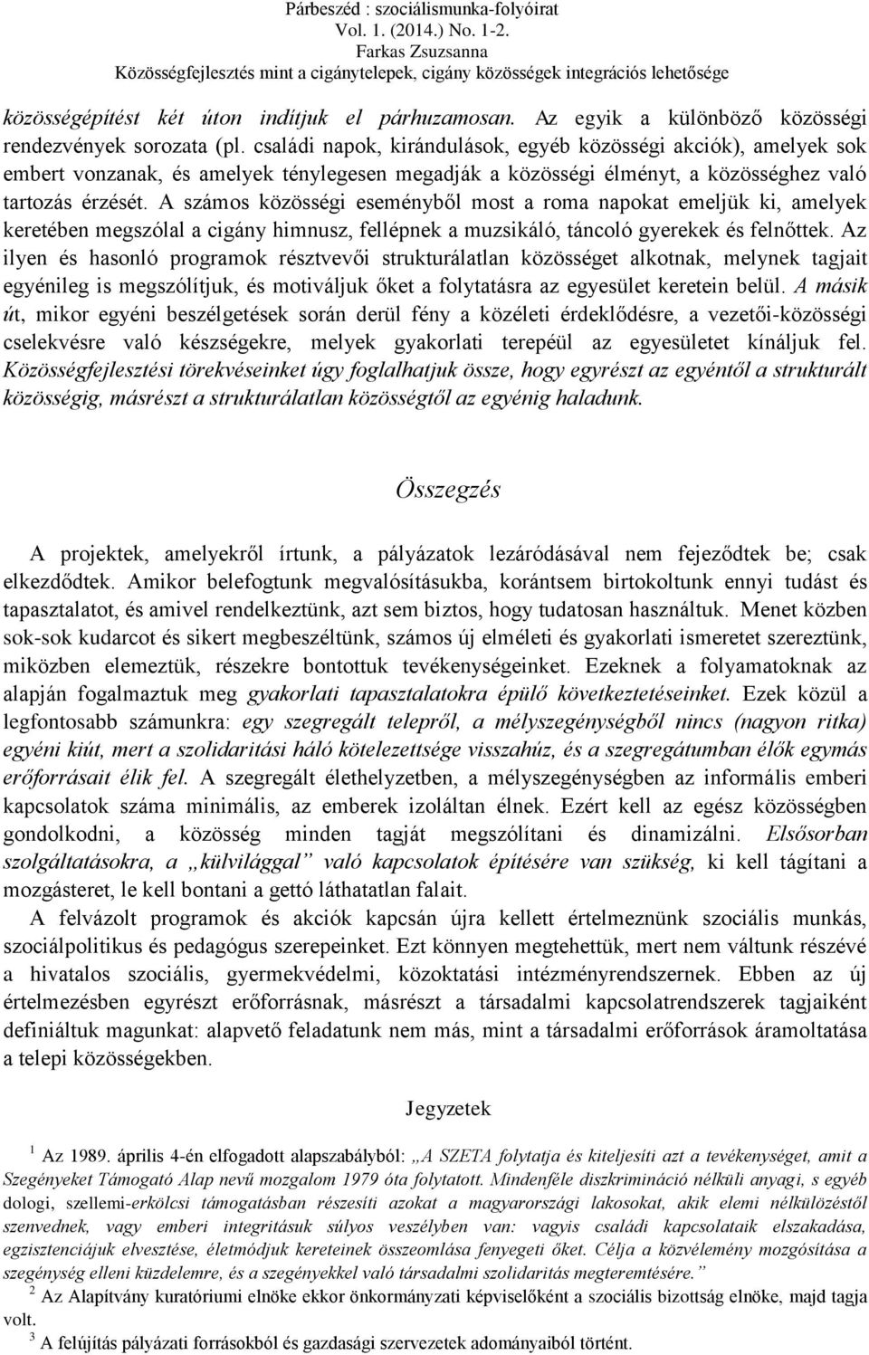 A számos közösségi eseményből most a roma napokat emeljük ki, amelyek keretében megszólal a cigány himnusz, fellépnek a muzsikáló, táncoló gyerekek és felnőttek.