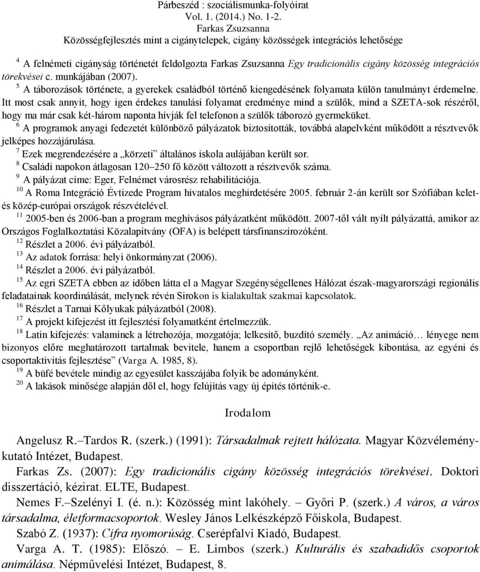 Itt most csak annyit, hogy igen érdekes tanulási folyamat eredménye mind a szülők, mind a SZETA-sok részéről, hogy ma már csak két-három naponta hívják fel telefonon a szülők táborozó gyermeküket.