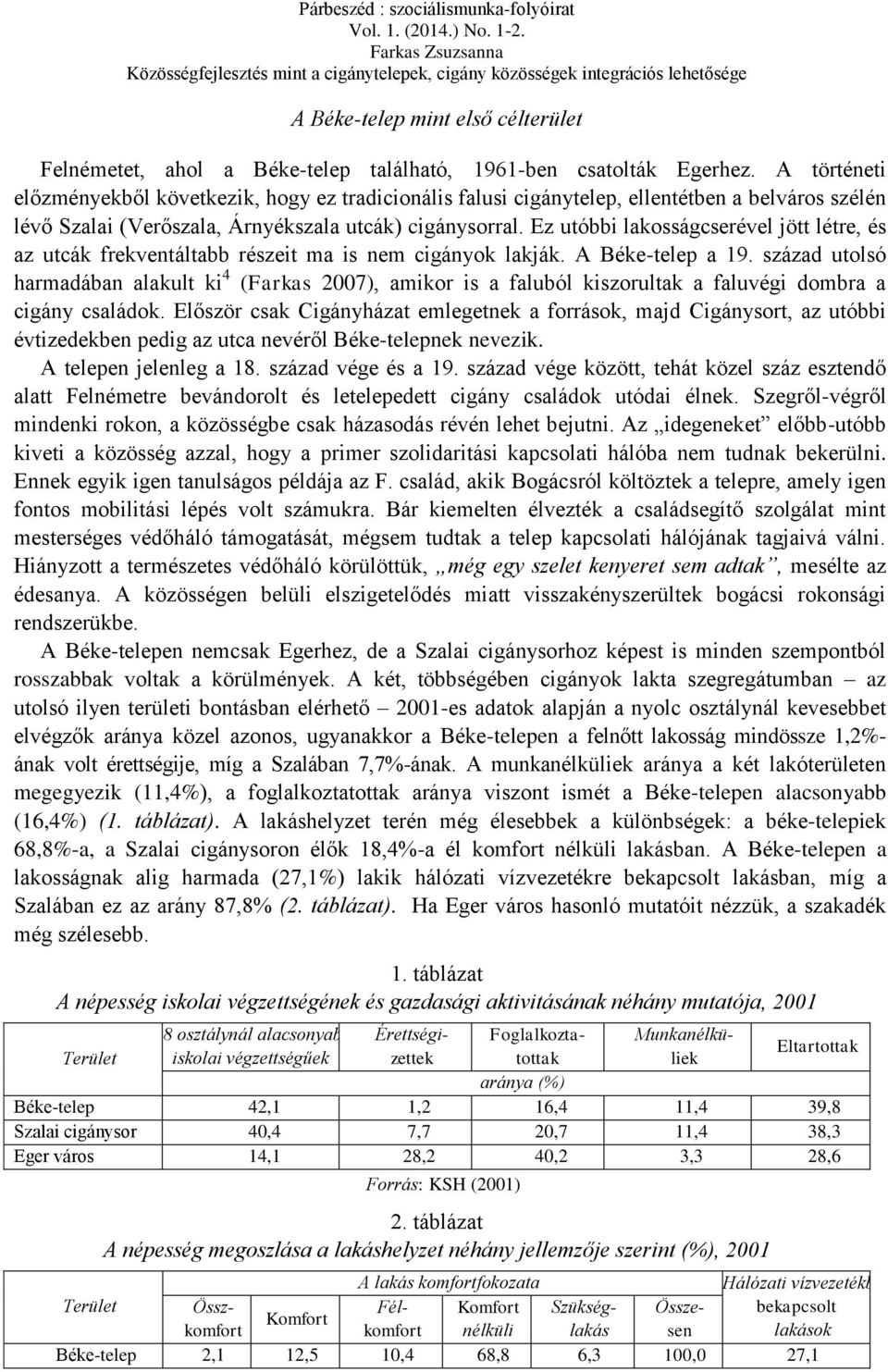 Ez utóbbi lakosságcserével jött létre, és az utcák frekventáltabb részeit ma is nem cigányok lakják. A Béke-telep a 19.