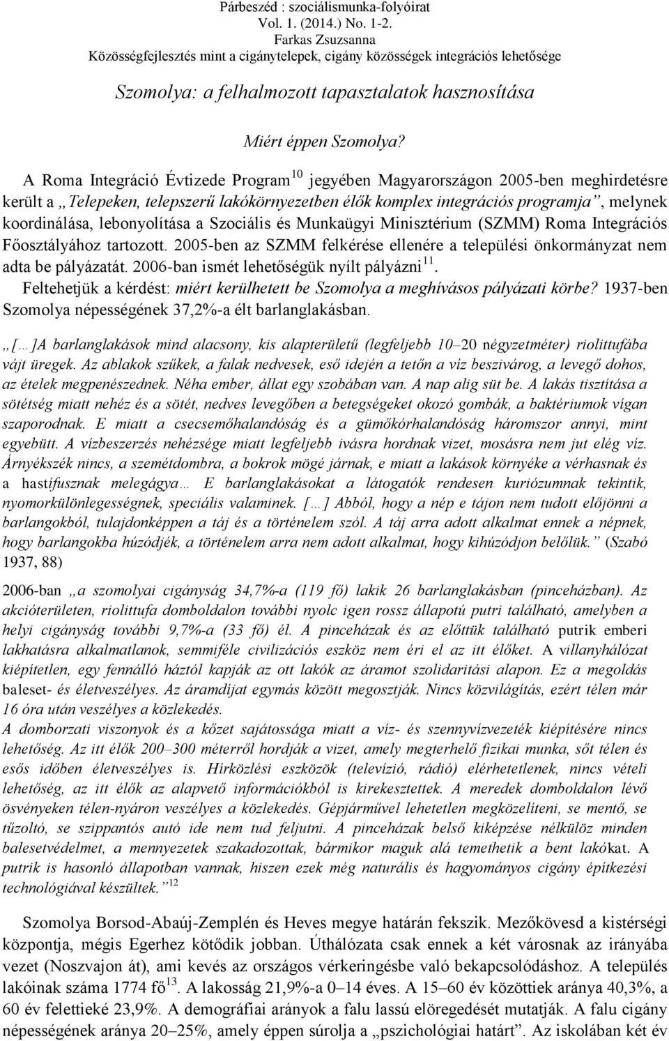 lebonyolítása a Szociális és Munkaügyi Minisztérium (SZMM) Roma Integrációs Főosztályához tartozott. 2005-ben az SZMM felkérése ellenére a települési önkormányzat nem adta be pályázatát.