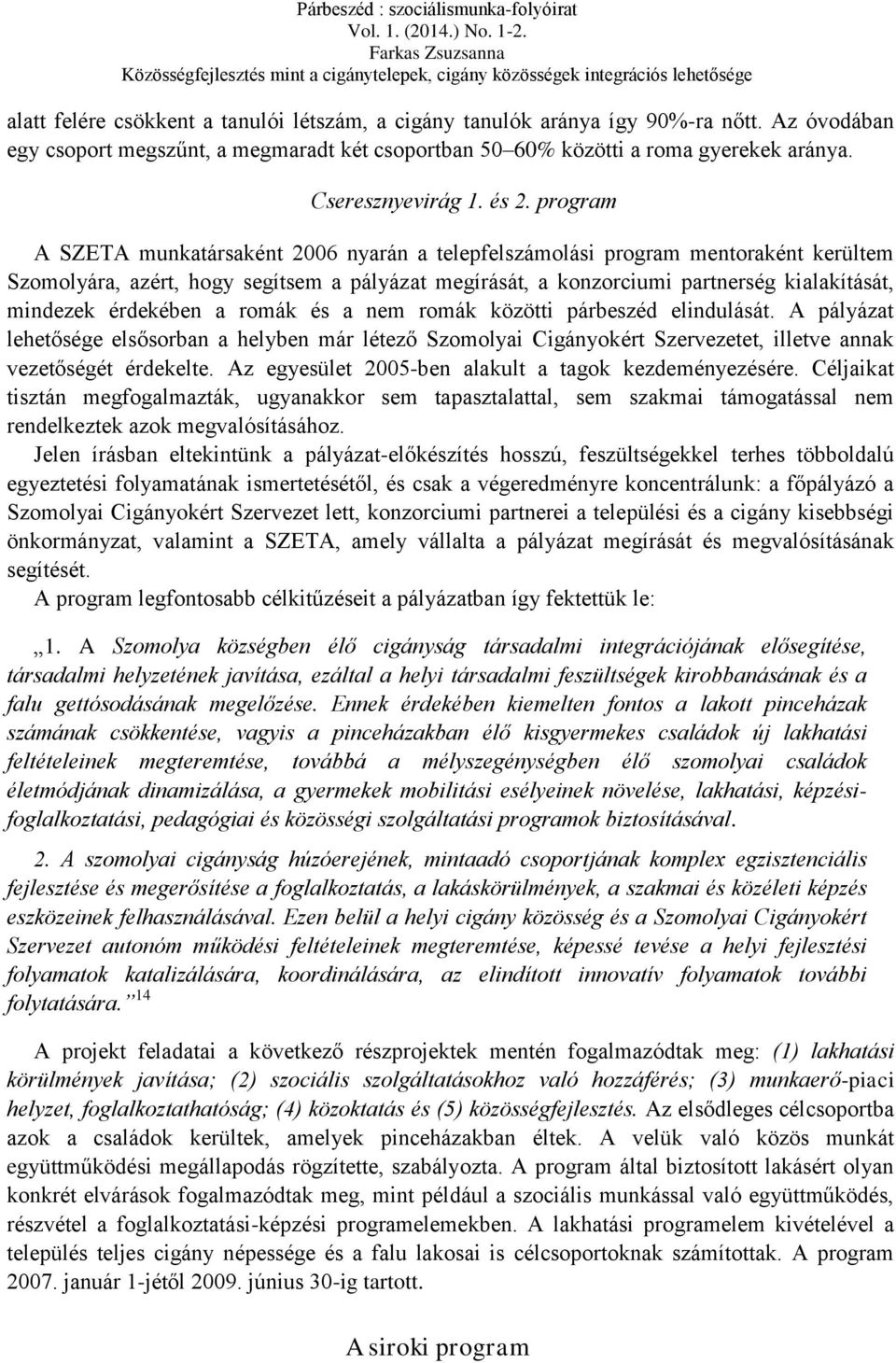 mindezek érdekében a romák és a nem romák közötti párbeszéd elindulását. A pályázat lehetősége elsősorban a helyben már létező Szomolyai Cigányokért Szervezetet, illetve annak vezetőségét érdekelte.