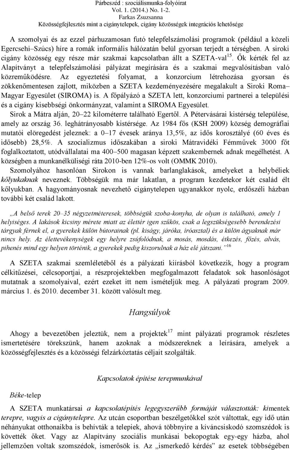 Az egyeztetési folyamat, a konzorcium létrehozása gyorsan és zökkenőmentesen zajlott, miközben a SZETA kezdeményezésére megalakult a Siroki Roma Magyar Egyesület (SIROMA) is.