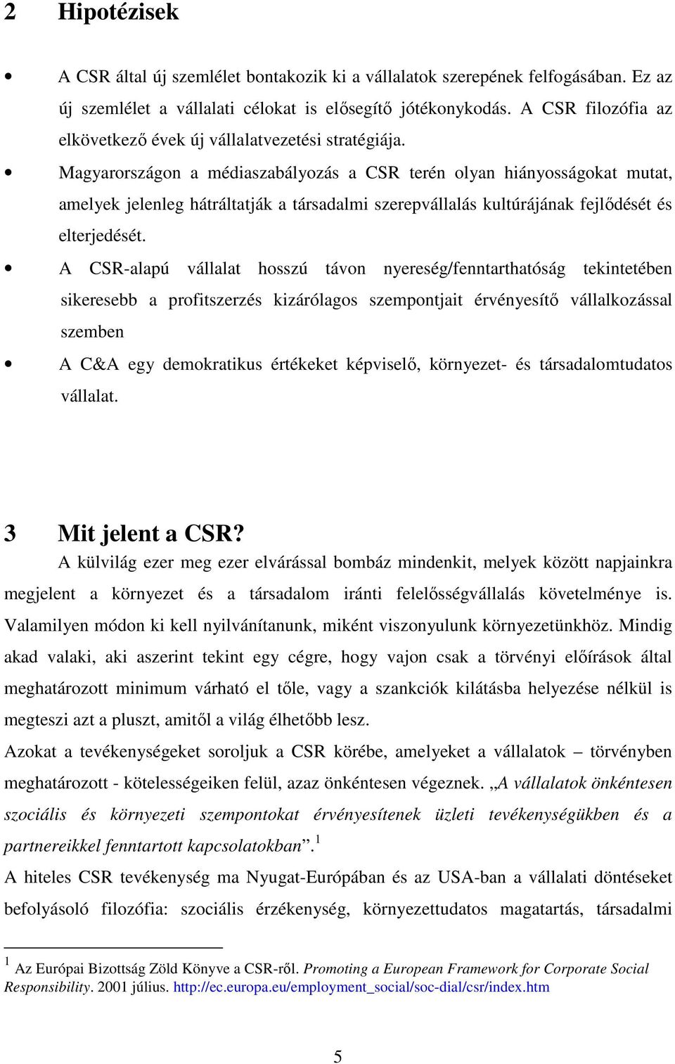 Magyarországon a médiaszabályozás a CSR terén olyan hiányosságokat mutat, amelyek jelenleg hátráltatják a társadalmi szerepvállalás kultúrájának fejlıdését és elterjedését.