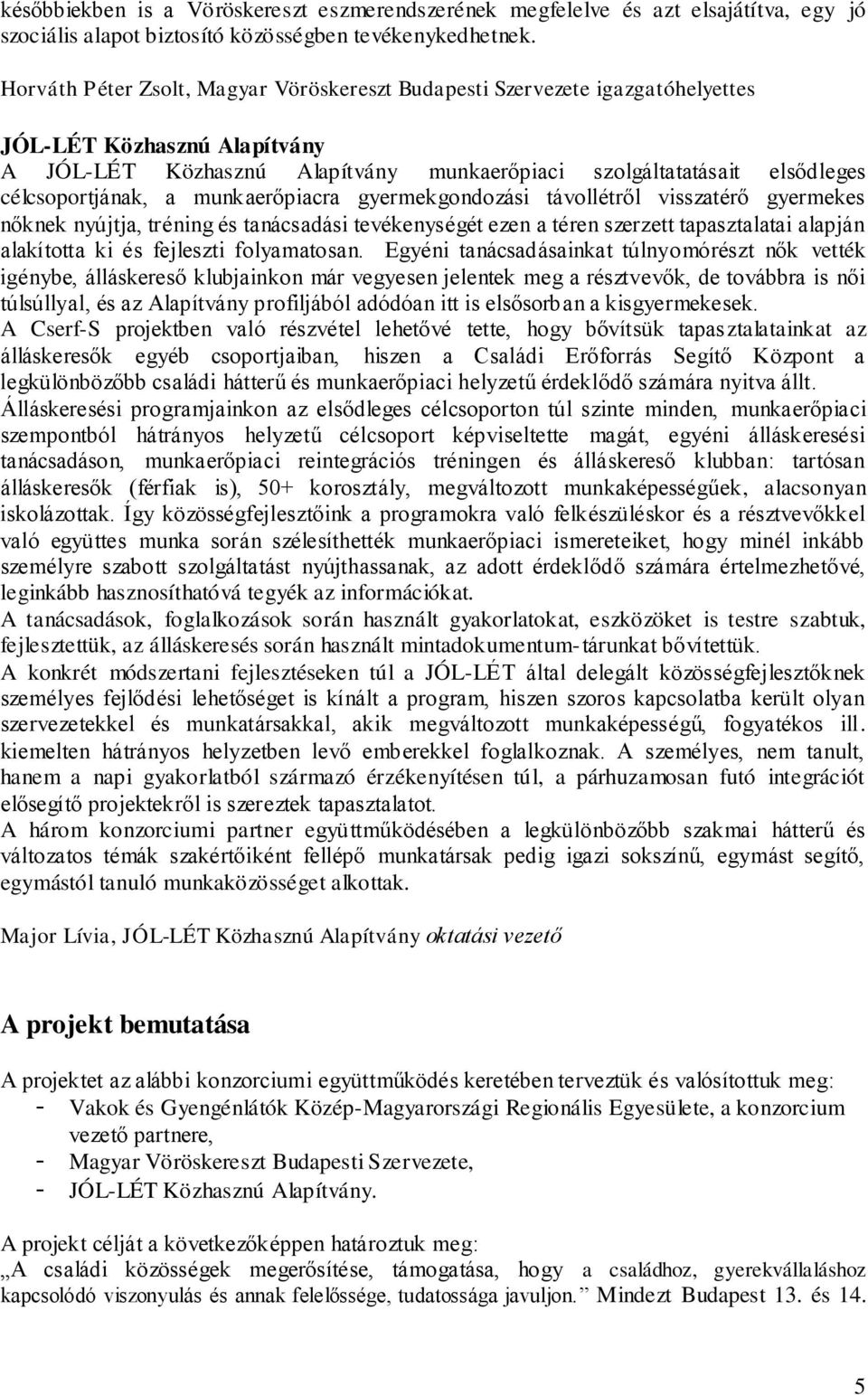 a munkaerőpiacra gyermekgondozási távollétről visszatérő gyermekes nőknek nyújtja, tréning és tanácsadási tevékenységét ezen a téren szerzett tapasztalatai alapján alakította ki és fejleszti