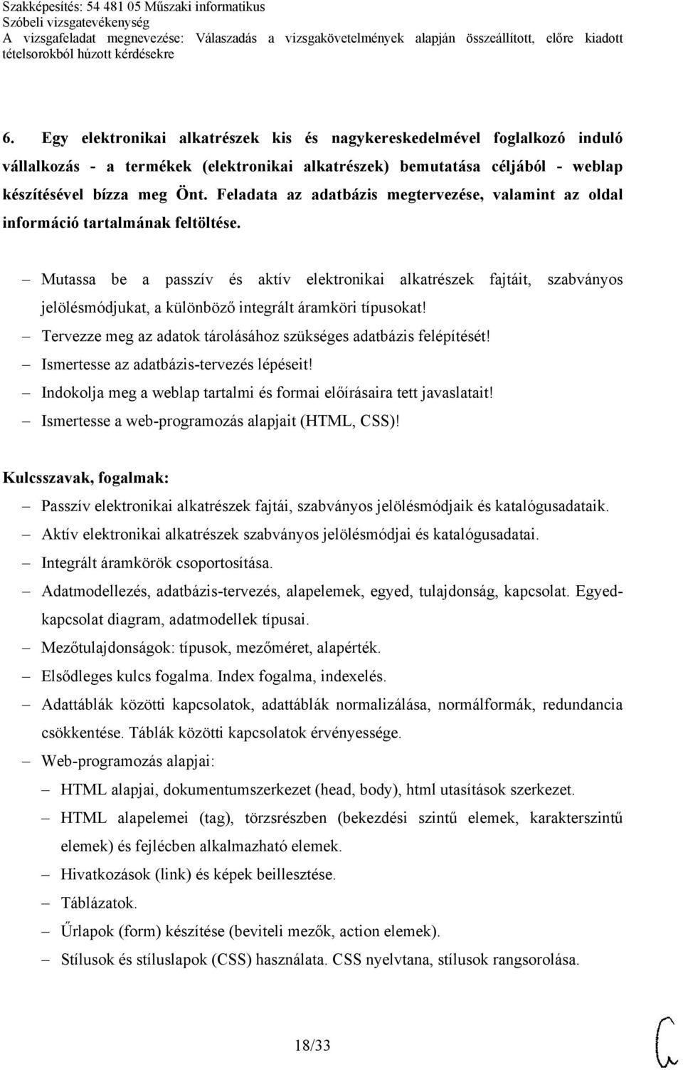 Mutassa be a passzív és aktív elektronikai alkatrészek fajtáit, szabványos jelölésmódjukat, a különböző integrált áramköri típusokat!