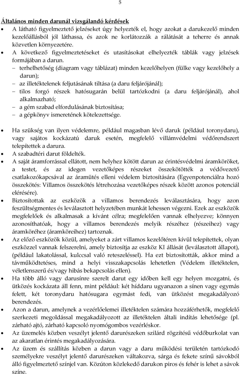 terhelhetőség (diagram vagy táblázat) minden kezelőhelyen (fülke vagy kezelőhely a darun); az illetéktelenek feljutásának tiltása (a daru feljárójánál); tilos forgó részek hatósugarán belül