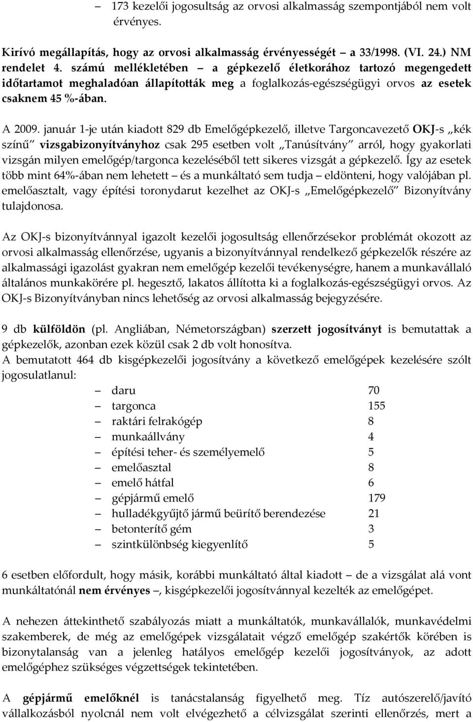 január 1-je után kiadott 829 db Emelőgépkezelő, illetve Targoncavezető OKJ-s kék színű vizsgabizonyítványhoz csak 295 esetben volt Tanúsítvány arról, hogy gyakorlati vizsgán milyen emelőgép/targonca