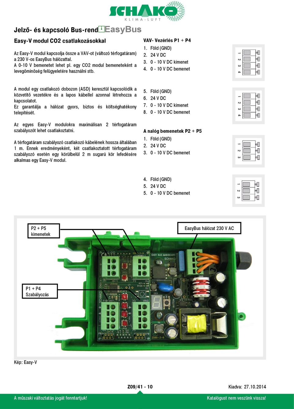 A modul egy csatlakozó dobozon (ASD) keresztül kapcsolódik a közvetítő vezetékre és a lapos kábellel azonnal létrehozza a kapcsolatot.