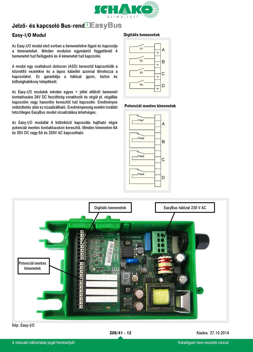 A modul egy csatlakozó dobozon (ASD) keresztül kapcsolódik a közvetítő vezetékre és a lapos kábellel azonnal létrehozza a kapcsolatot.