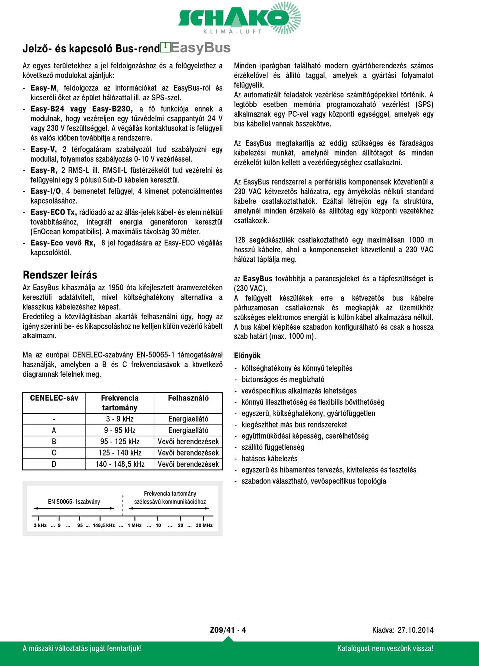 A végállás kontaktusokat is felügyeli és valós időben továbbítja a rendszerre. - Easy-V, 2 térfogatáram szabályozót tud szabályozni egy modullal, folyamatos szabályozás 0-10 V vezérléssel.