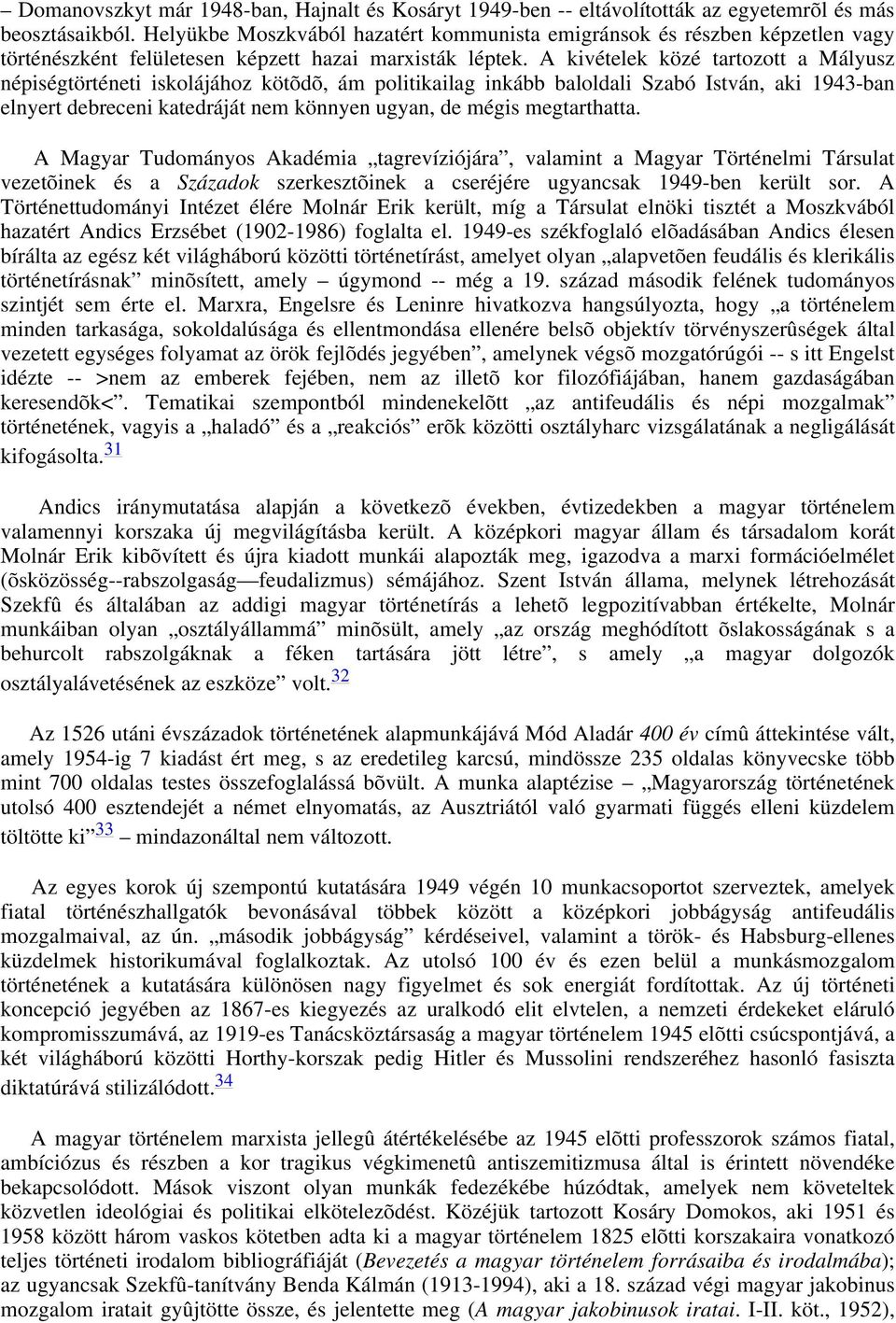 A kivételek közé tartozott a Mályusz népiségtörténeti iskolájához kötõdõ, ám politikailag inkább baloldali Szabó István, aki 1943-ban elnyert debreceni katedráját nem könnyen ugyan, de mégis