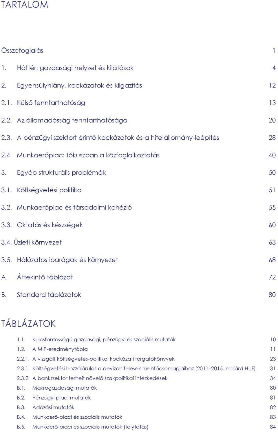 Egyéb strukturális problémák 50 3.1. Költségvetési politika 51 3.2. Munkaerőpiac és társadalmi kohézió 55 3.3. Oktatás és készségek 60 3.4. Üzleti környezet 63 3.5. Hálózatos iparágak és környezet 68 A.