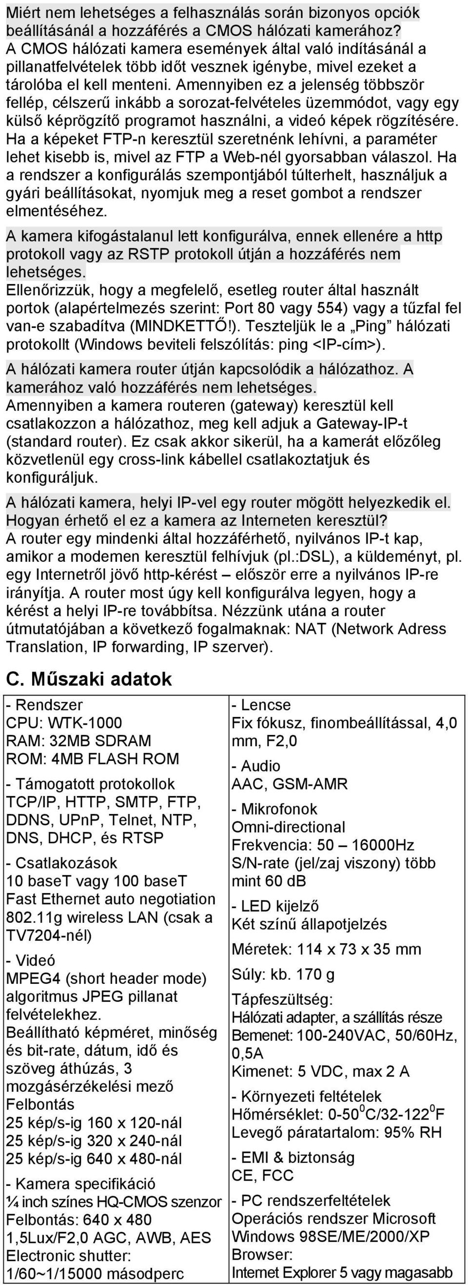 Amennyiben ez a jelenség többször fellép, célszerű inkább a sorozat-felvételes üzemmódot, vagy egy külső képrögzítő programot használni, a videó képek rögzítésére.