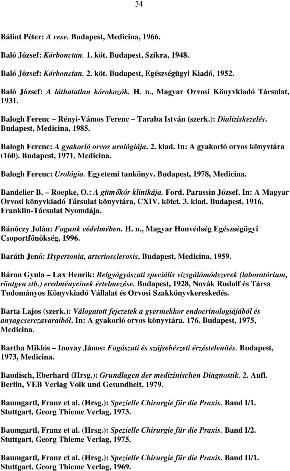 Balogh Ferenc: A gyakorló orvos urológiája. 2. kiad. In: A gyakorló orvos könyvtára (160). Budapest, 1971, Medicina. Balogh Ferenc: Urológia. Egyetemi tankönyv. Budapest, 1978, Medicina. Bandelier B.