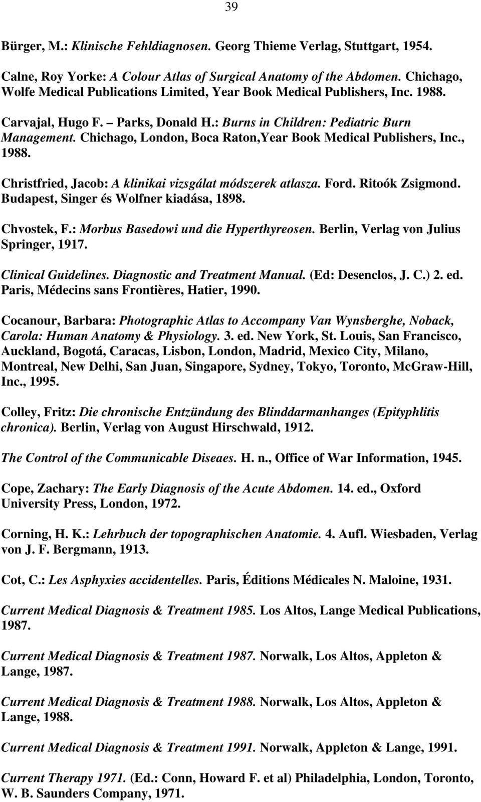 Chichago, London, Boca Raton,Year Book Medical Publishers, Inc., 1988. Christfried, Jacob: A klinikai vizsgálat módszerek atlasza. Ford. Ritoók Zsigmond. Budapest, Singer és Wolfner kiadása, 1898.