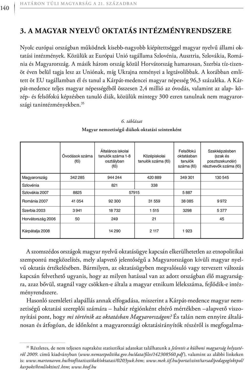 A másik három ország közül Horvátország hamarosan, Szerbia tíz-tizenöt éven belül tagja lesz az Uniónak, míg Ukrajna reményei a legtávolibbak.