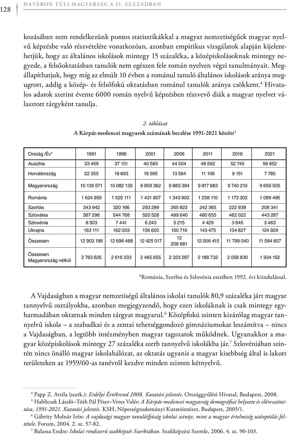 általános iskolások mintegy 15 százaléka, a középiskolásoknak mintegy negyede, a felsőoktatásban tanulók nem egészen fele román nyelven végzi tanulmányait.