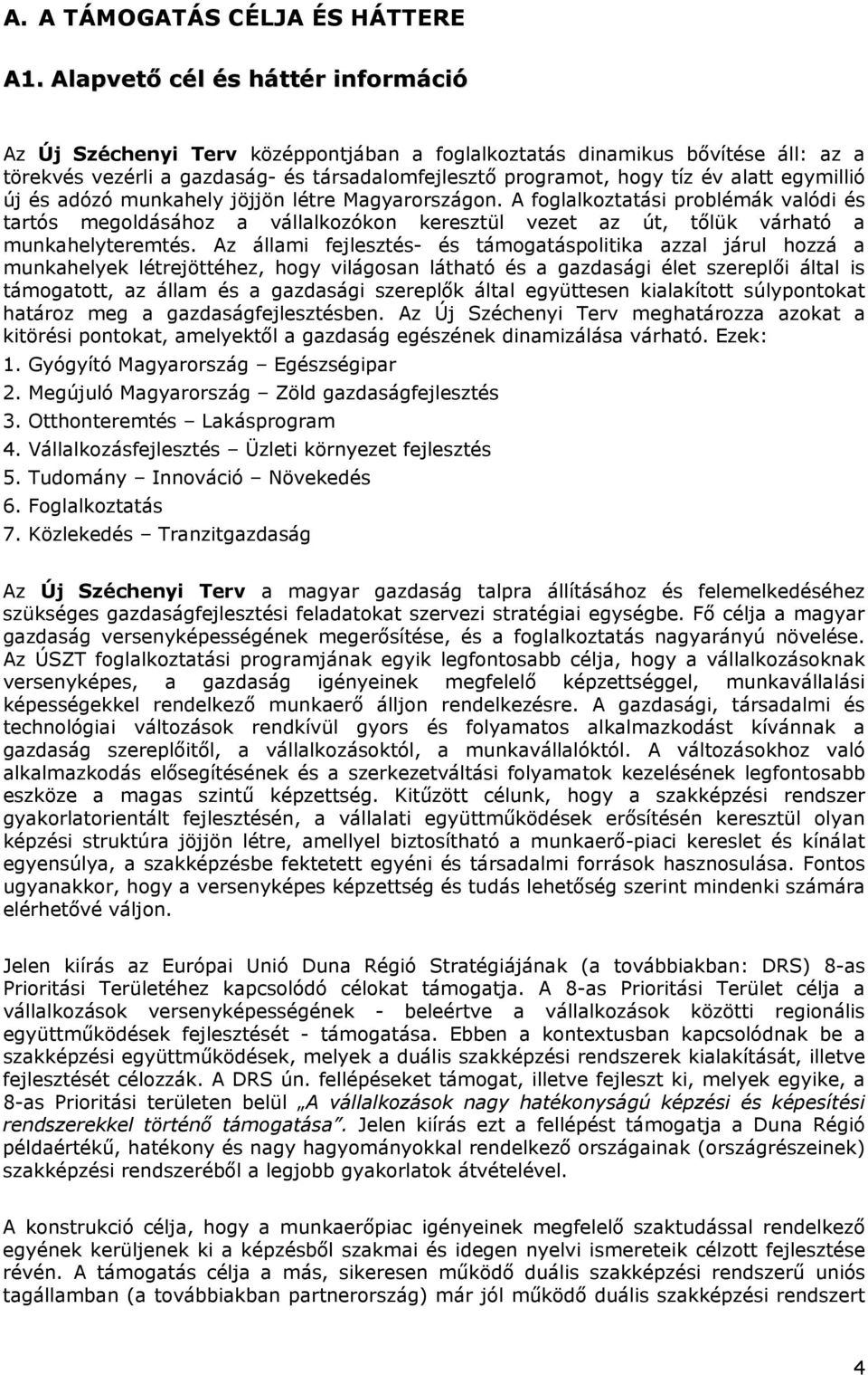 egymillió új és adózó munkahely jöjjön létre Magyarországon. A foglalkoztatási problémák valódi és tartós megoldásához a vállalkozókon keresztül vezet az út, tőlük várható a munkahelyteremtés.