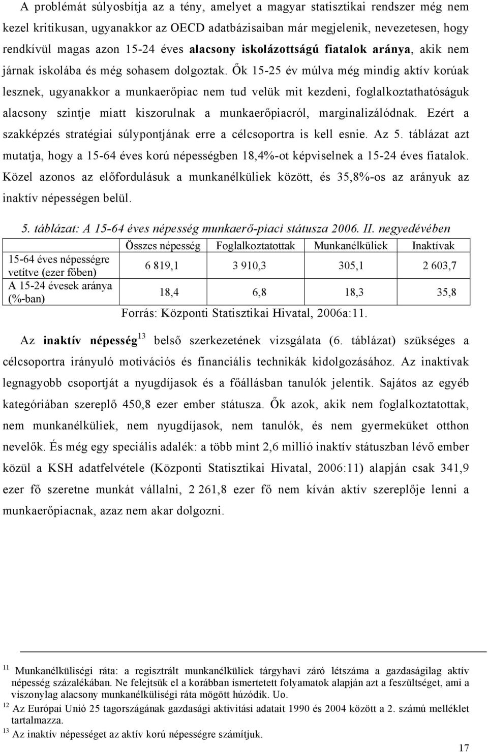 Ők 15-25 év múlva még mindig aktív korúak lesznek, ugyanakkor a munkaerőpiac nem tud velük mit kezdeni, foglalkoztathatóságuk alacsony szintje miatt kiszorulnak a munkaerőpiacról, marginalizálódnak.