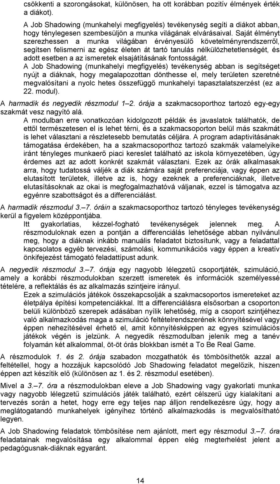 Saját élményt szerezhessen a munka világában érvényesülő követelményrendszerről, segítsen felismerni az egész életen át tartó tanulás nélkülözhetetlenségét, és adott esetben a az ismeretek