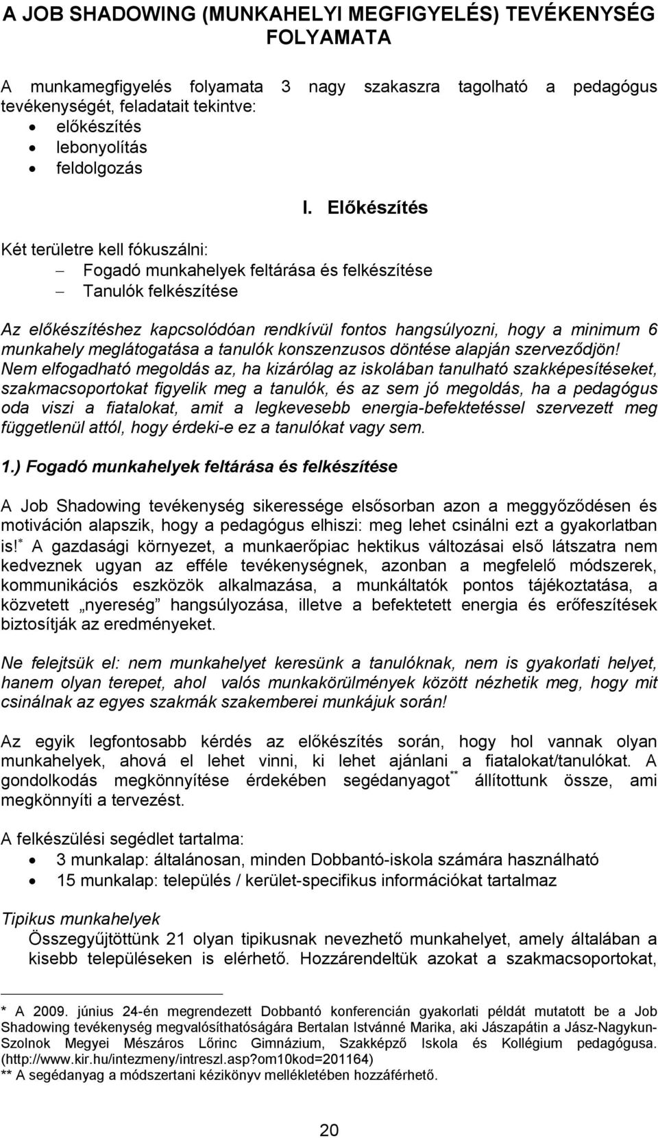 Előkészítés Két területre kell fókuszálni: Fogadó munkahelyek feltárása és felkészítése Tanulók felkészítése Az előkészítéshez kapcsolódóan rendkívül fontos hangsúlyozni, hogy a minimum 6 munkahely