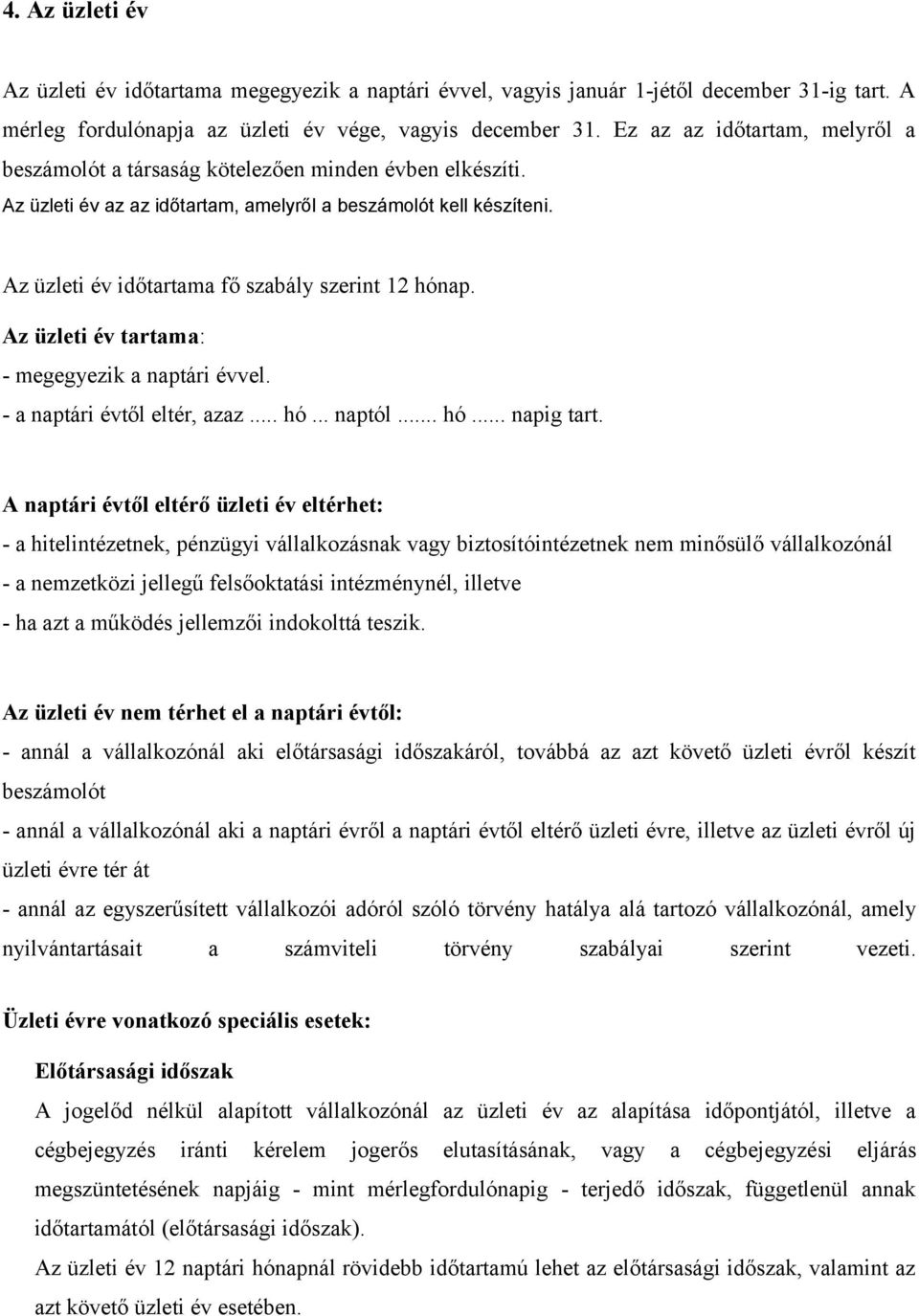 Az üzleti év időtartama fő szabály szerint 12 hónap. Az üzleti év tartama: - megegyezik a naptári évvel. - a naptári évtől eltér, azaz... hó... naptól... hó... napig tart.